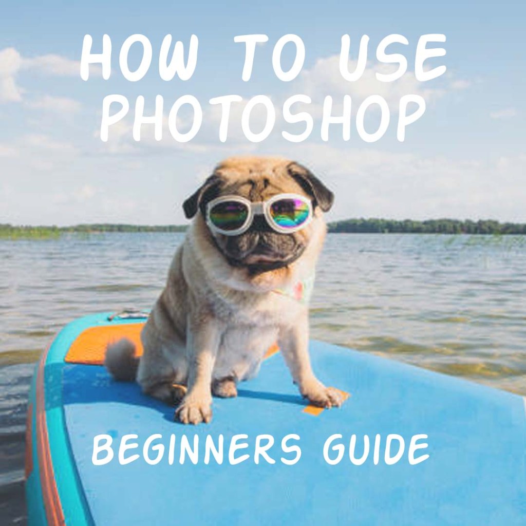 HOW TO USE PHOTOSHOP – BEGINNERS&nbsp;GUIDE